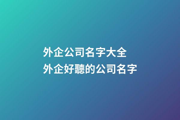 外企公司名字大全 外企好聽的公司名字-第1張-公司起名-玄機派